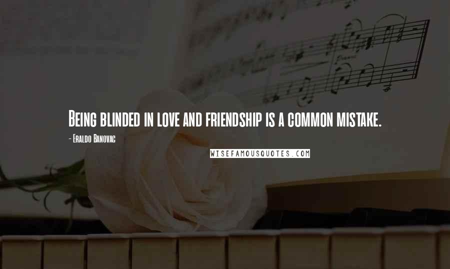 Eraldo Banovac Quotes: Being blinded in love and friendship is a common mistake.