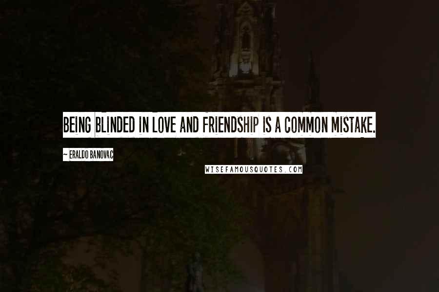 Eraldo Banovac Quotes: Being blinded in love and friendship is a common mistake.