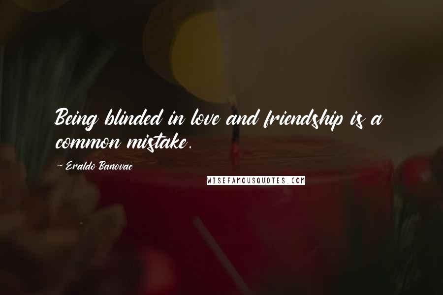 Eraldo Banovac Quotes: Being blinded in love and friendship is a common mistake.