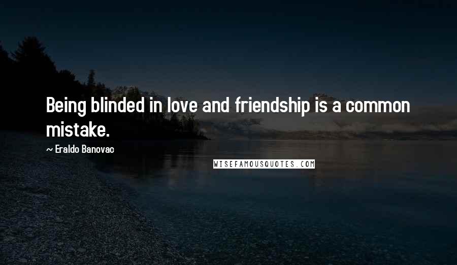 Eraldo Banovac Quotes: Being blinded in love and friendship is a common mistake.