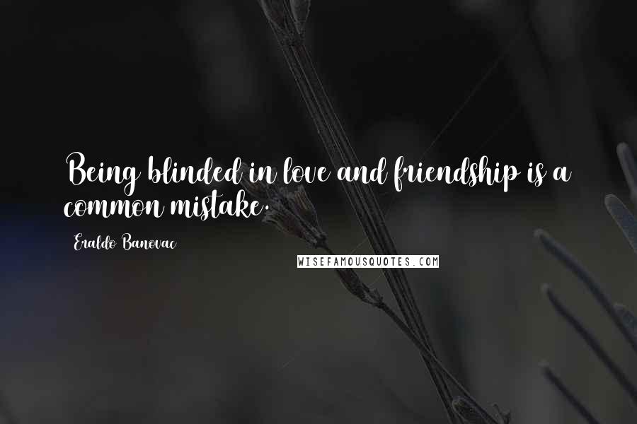 Eraldo Banovac Quotes: Being blinded in love and friendship is a common mistake.