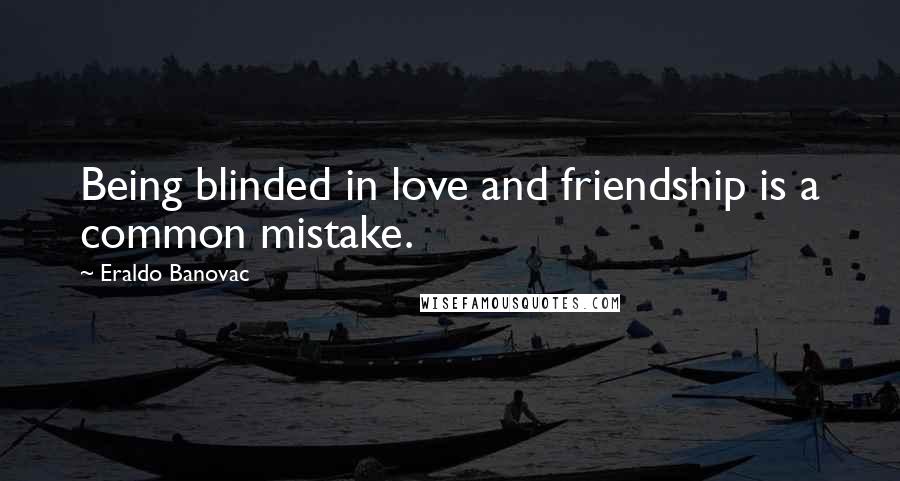 Eraldo Banovac Quotes: Being blinded in love and friendship is a common mistake.