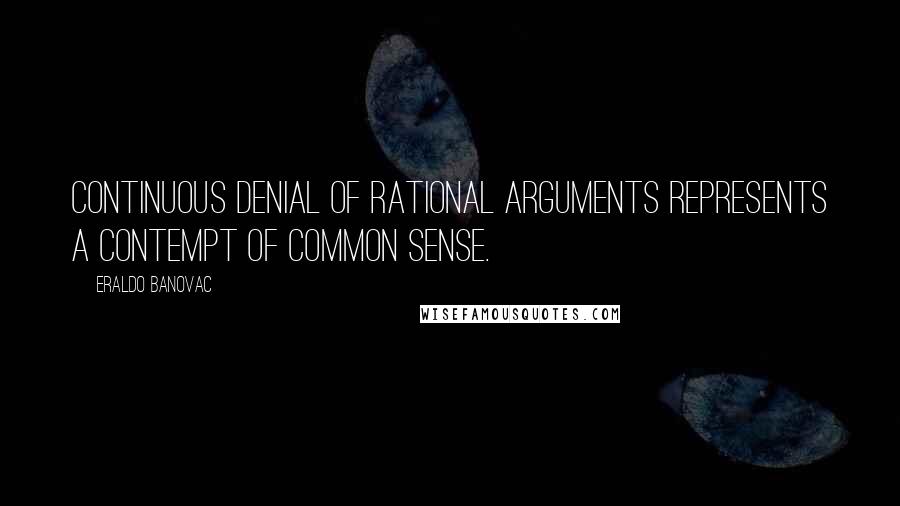 Eraldo Banovac Quotes: Continuous denial of rational arguments represents a contempt of common sense.