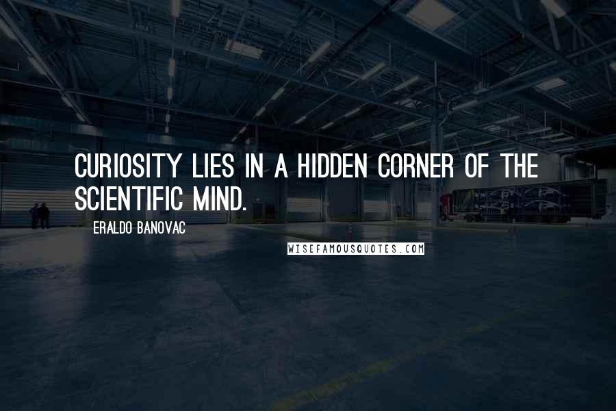 Eraldo Banovac Quotes: Curiosity lies in a hidden corner of the scientific mind.