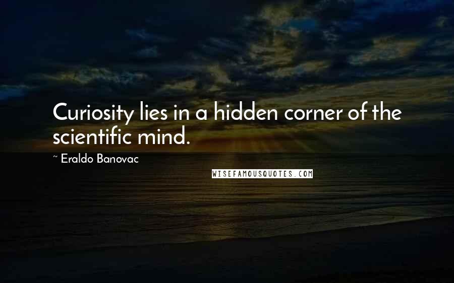 Eraldo Banovac Quotes: Curiosity lies in a hidden corner of the scientific mind.