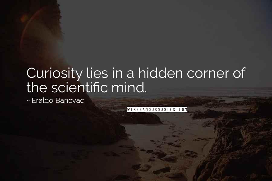 Eraldo Banovac Quotes: Curiosity lies in a hidden corner of the scientific mind.