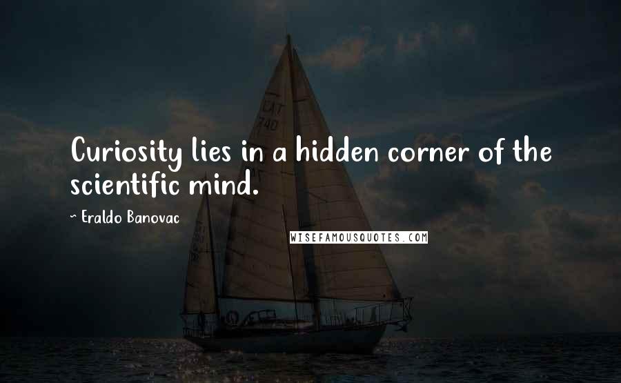 Eraldo Banovac Quotes: Curiosity lies in a hidden corner of the scientific mind.