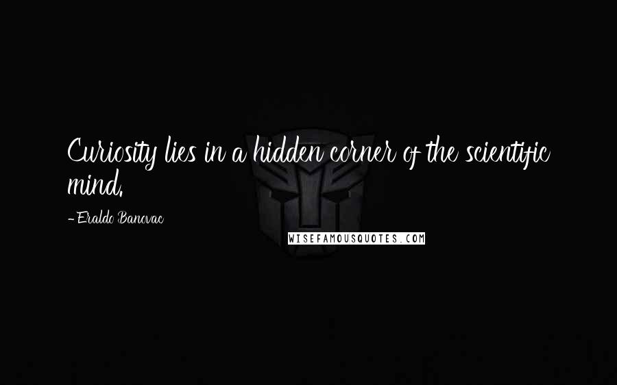 Eraldo Banovac Quotes: Curiosity lies in a hidden corner of the scientific mind.