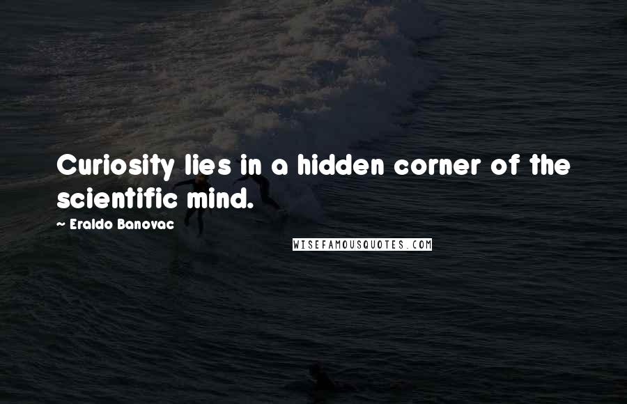 Eraldo Banovac Quotes: Curiosity lies in a hidden corner of the scientific mind.