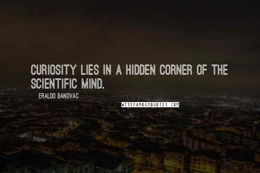 Eraldo Banovac Quotes: Curiosity lies in a hidden corner of the scientific mind.