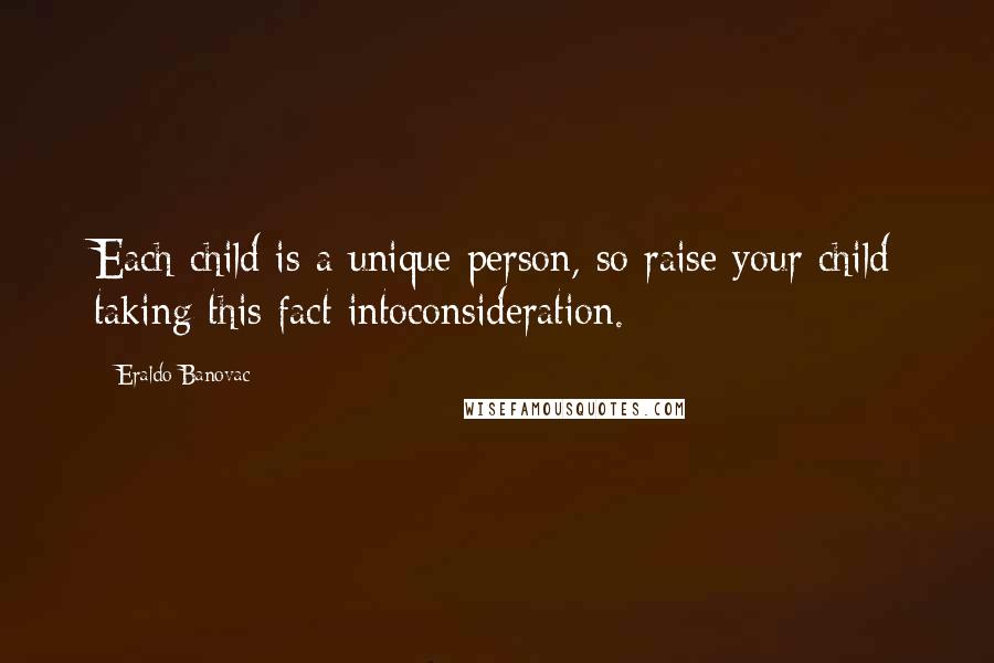 Eraldo Banovac Quotes: Each child is a unique person, so raise your child taking this fact intoconsideration.
