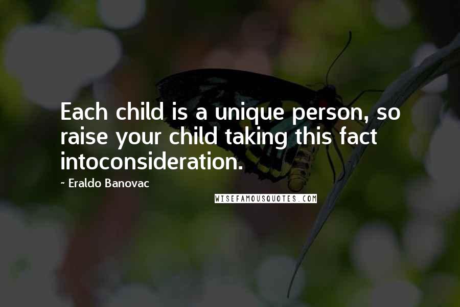 Eraldo Banovac Quotes: Each child is a unique person, so raise your child taking this fact intoconsideration.