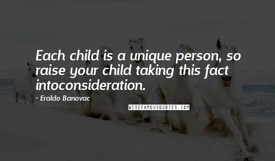 Eraldo Banovac Quotes: Each child is a unique person, so raise your child taking this fact intoconsideration.