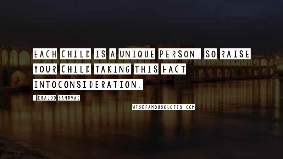 Eraldo Banovac Quotes: Each child is a unique person, so raise your child taking this fact intoconsideration.