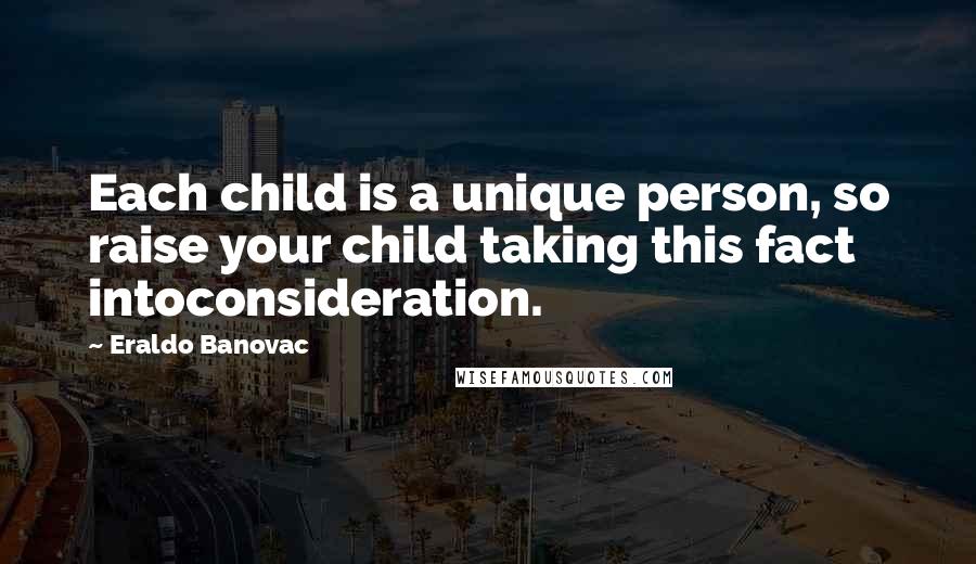 Eraldo Banovac Quotes: Each child is a unique person, so raise your child taking this fact intoconsideration.