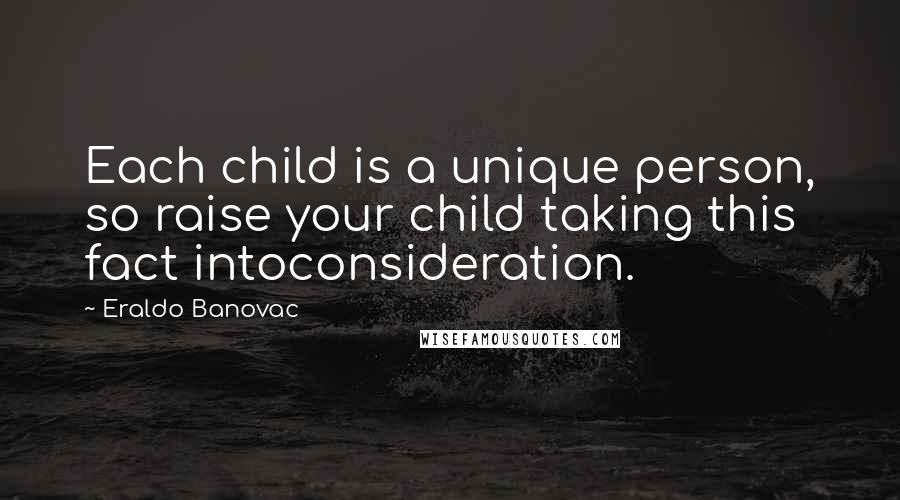 Eraldo Banovac Quotes: Each child is a unique person, so raise your child taking this fact intoconsideration.