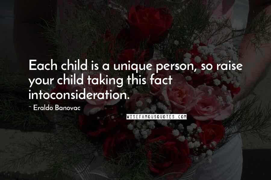 Eraldo Banovac Quotes: Each child is a unique person, so raise your child taking this fact intoconsideration.