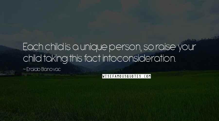Eraldo Banovac Quotes: Each child is a unique person, so raise your child taking this fact intoconsideration.