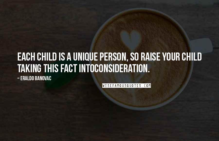 Eraldo Banovac Quotes: Each child is a unique person, so raise your child taking this fact intoconsideration.
