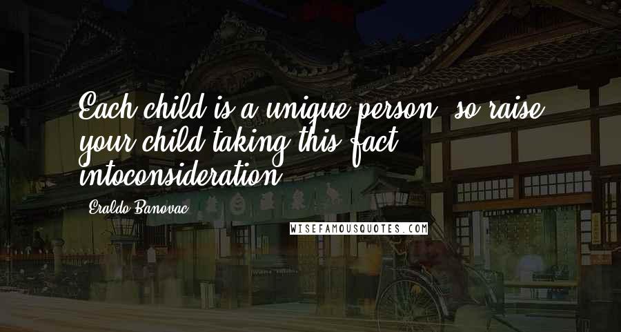 Eraldo Banovac Quotes: Each child is a unique person, so raise your child taking this fact intoconsideration.