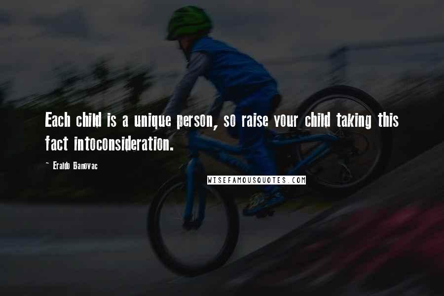 Eraldo Banovac Quotes: Each child is a unique person, so raise your child taking this fact intoconsideration.