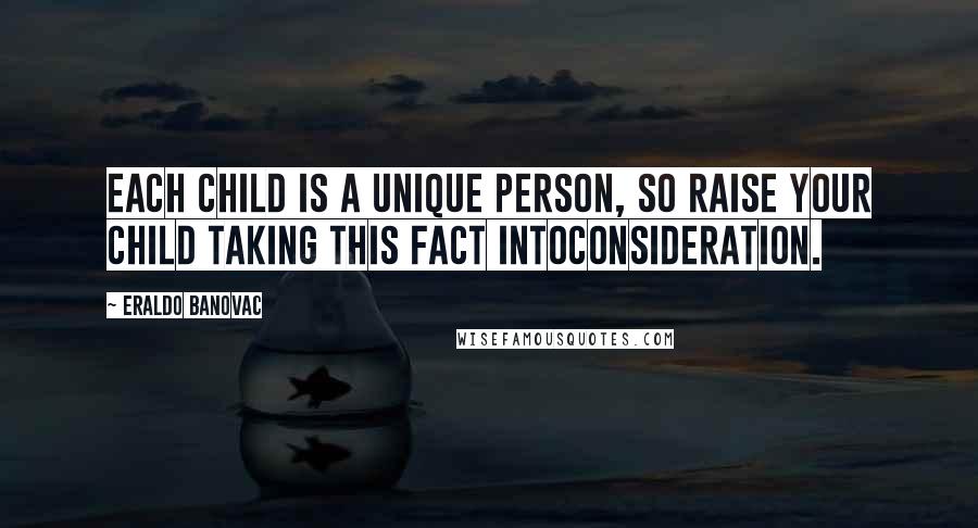 Eraldo Banovac Quotes: Each child is a unique person, so raise your child taking this fact intoconsideration.