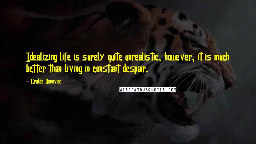 Eraldo Banovac Quotes: Idealizing life is surely quite unrealistic, however, it is much better than living in constant despair.