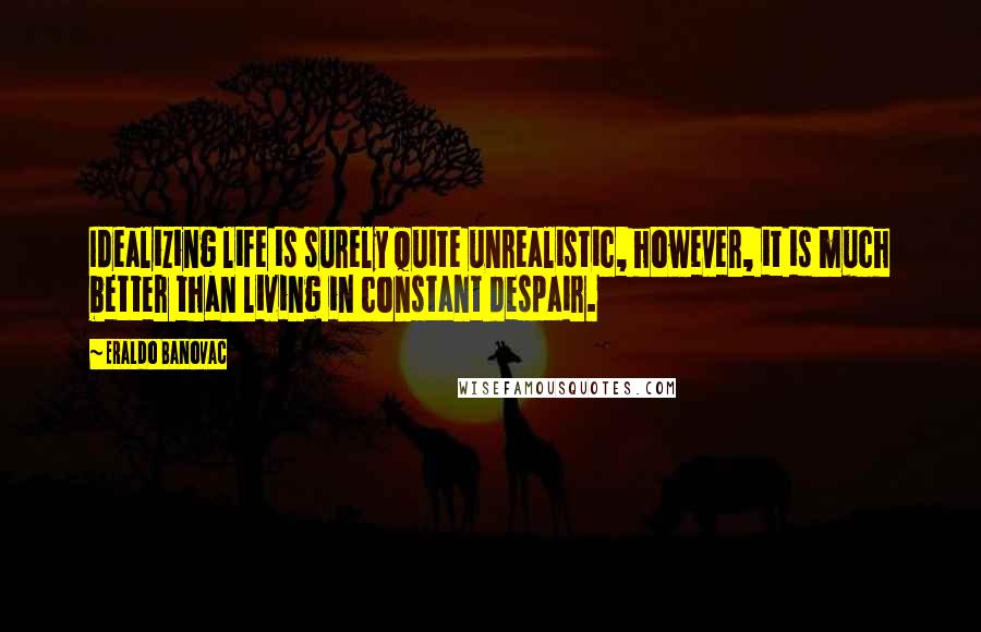 Eraldo Banovac Quotes: Idealizing life is surely quite unrealistic, however, it is much better than living in constant despair.