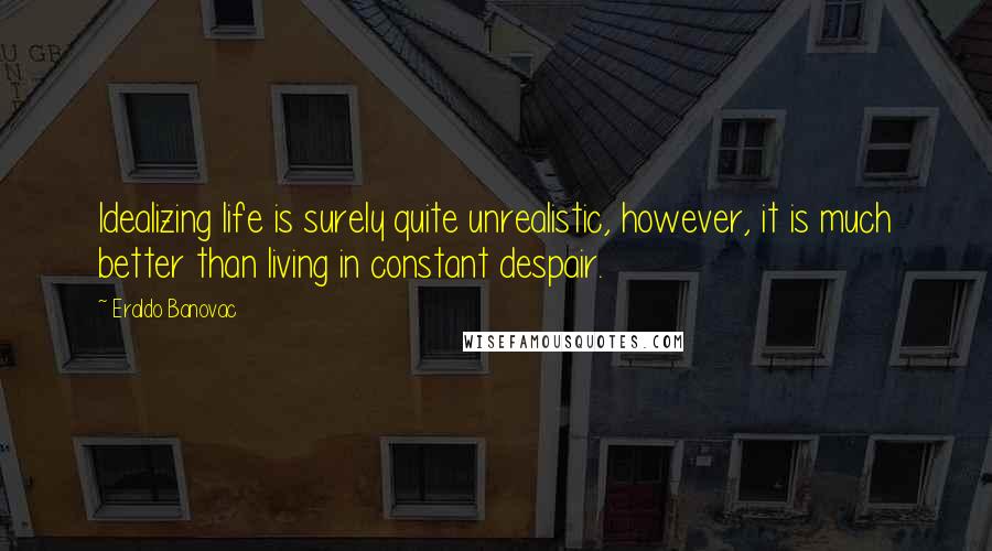 Eraldo Banovac Quotes: Idealizing life is surely quite unrealistic, however, it is much better than living in constant despair.