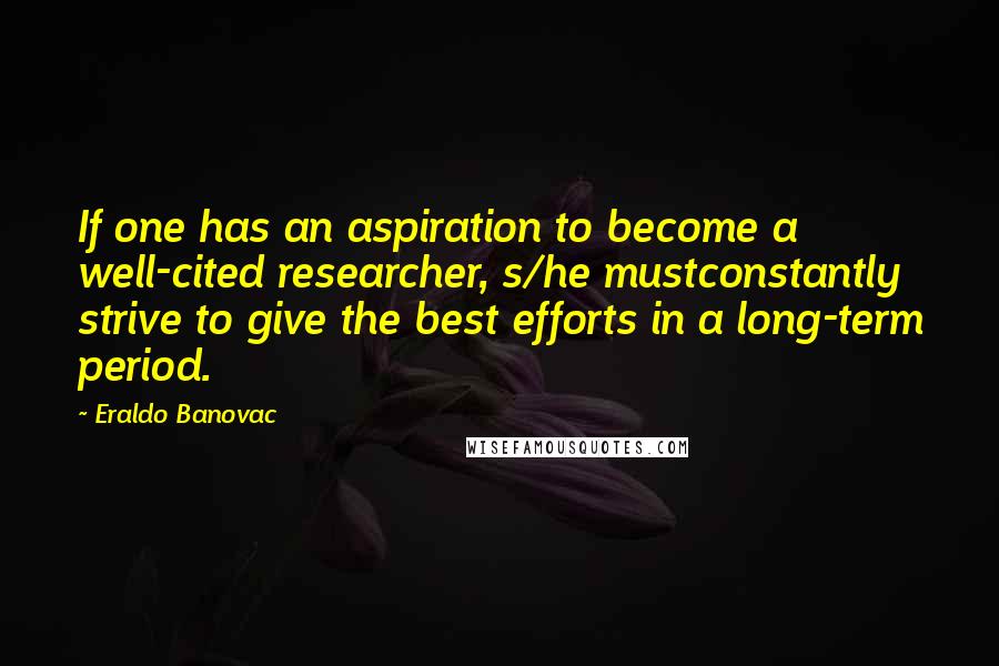 Eraldo Banovac Quotes: If one has an aspiration to become a well-cited researcher, s/he mustconstantly strive to give the best efforts in a long-term period.
