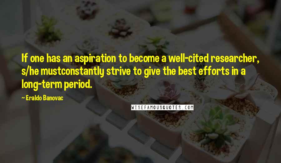 Eraldo Banovac Quotes: If one has an aspiration to become a well-cited researcher, s/he mustconstantly strive to give the best efforts in a long-term period.
