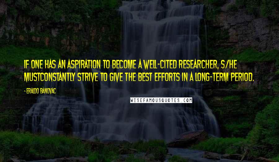 Eraldo Banovac Quotes: If one has an aspiration to become a well-cited researcher, s/he mustconstantly strive to give the best efforts in a long-term period.