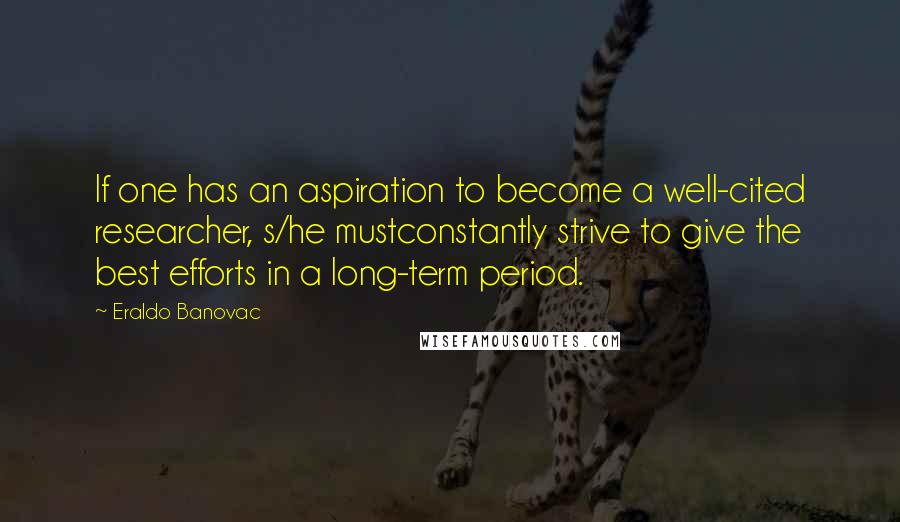 Eraldo Banovac Quotes: If one has an aspiration to become a well-cited researcher, s/he mustconstantly strive to give the best efforts in a long-term period.