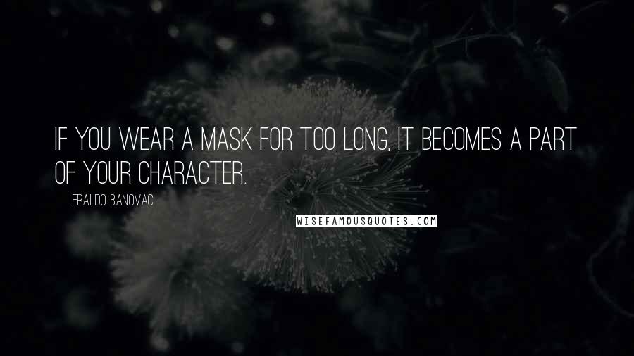 Eraldo Banovac Quotes: If you wear a mask for too long, it becomes a part of your character.