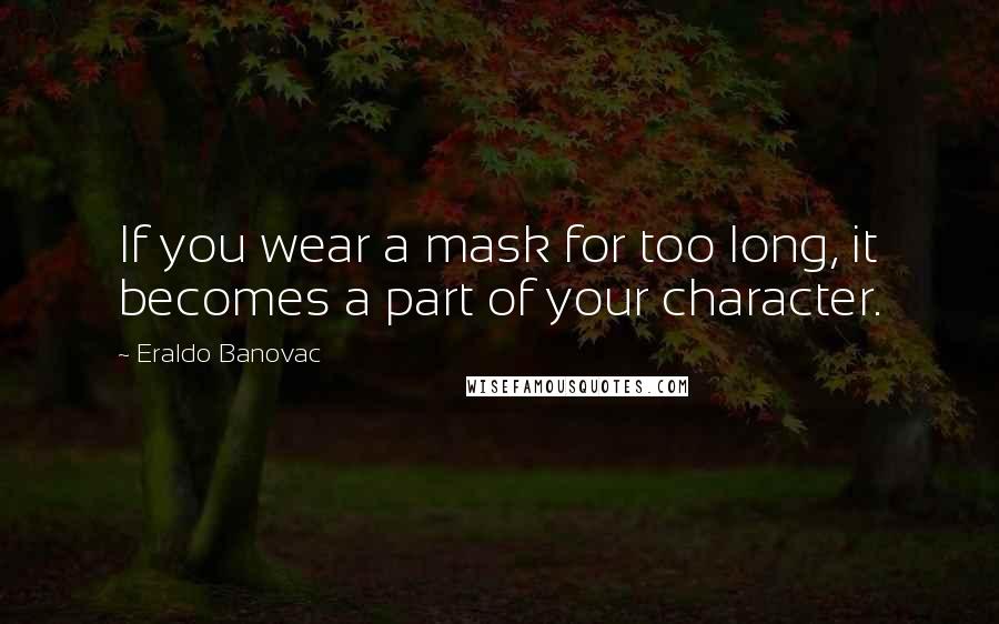 Eraldo Banovac Quotes: If you wear a mask for too long, it becomes a part of your character.