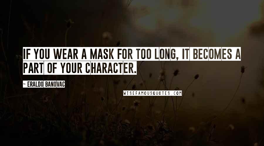 Eraldo Banovac Quotes: If you wear a mask for too long, it becomes a part of your character.