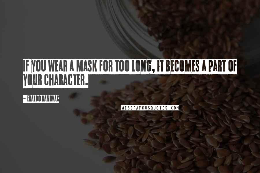 Eraldo Banovac Quotes: If you wear a mask for too long, it becomes a part of your character.