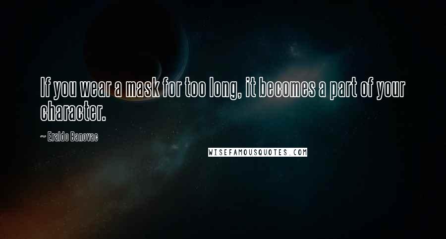 Eraldo Banovac Quotes: If you wear a mask for too long, it becomes a part of your character.