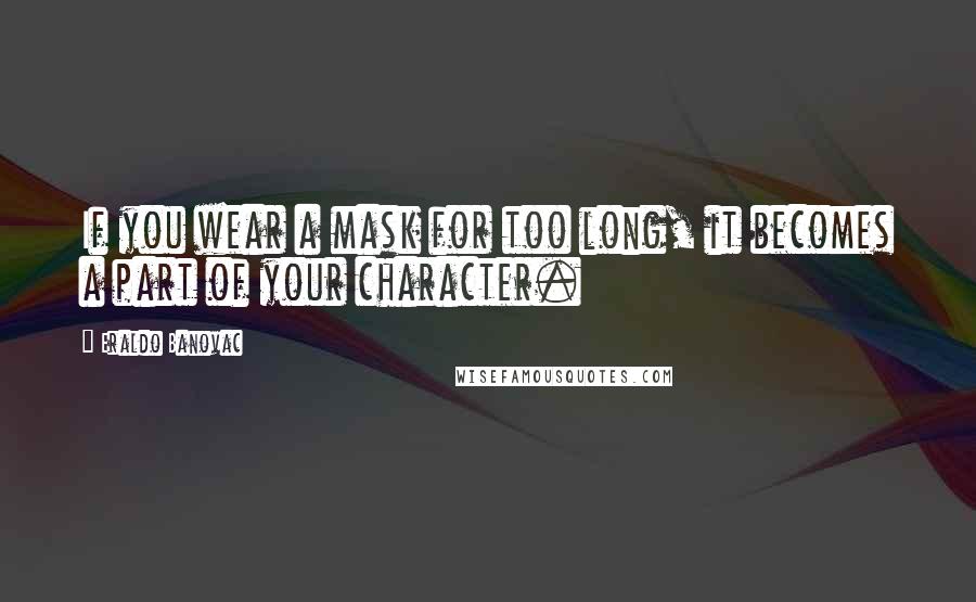 Eraldo Banovac Quotes: If you wear a mask for too long, it becomes a part of your character.