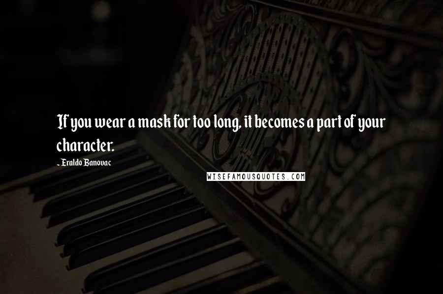 Eraldo Banovac Quotes: If you wear a mask for too long, it becomes a part of your character.