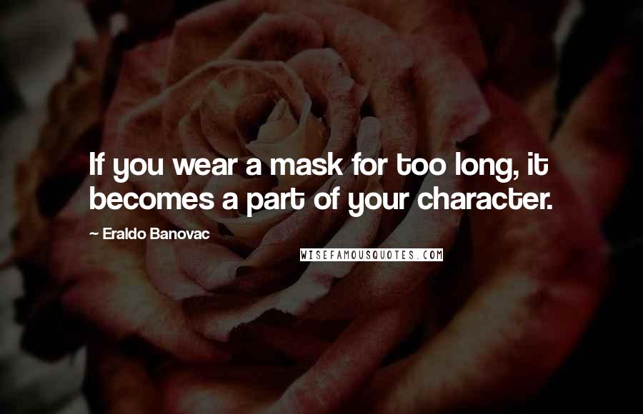 Eraldo Banovac Quotes: If you wear a mask for too long, it becomes a part of your character.