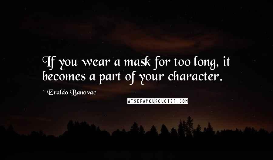 Eraldo Banovac Quotes: If you wear a mask for too long, it becomes a part of your character.