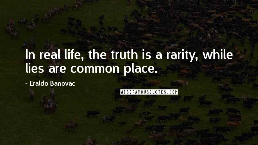 Eraldo Banovac Quotes: In real life, the truth is a rarity, while lies are common place.