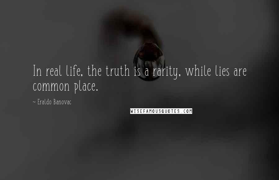 Eraldo Banovac Quotes: In real life, the truth is a rarity, while lies are common place.