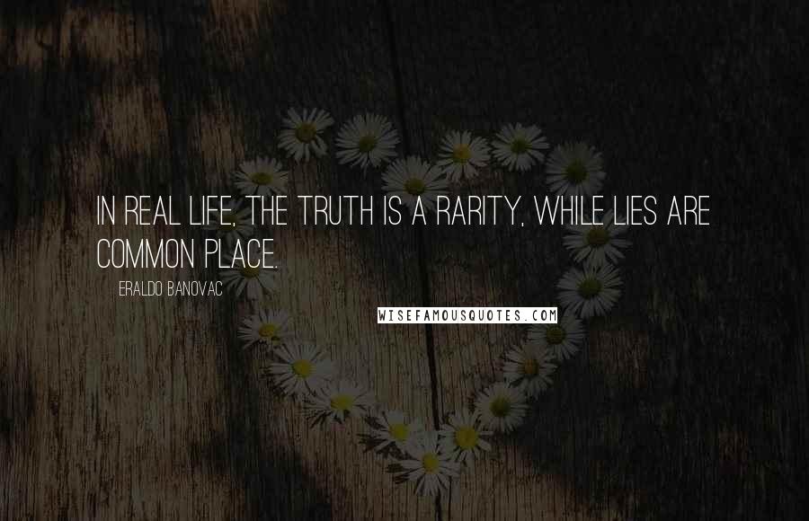 Eraldo Banovac Quotes: In real life, the truth is a rarity, while lies are common place.