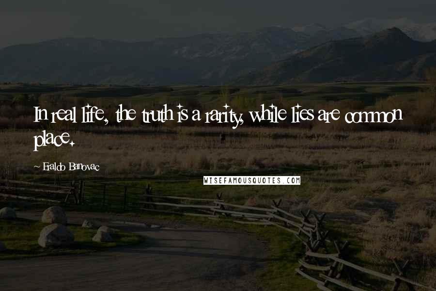 Eraldo Banovac Quotes: In real life, the truth is a rarity, while lies are common place.