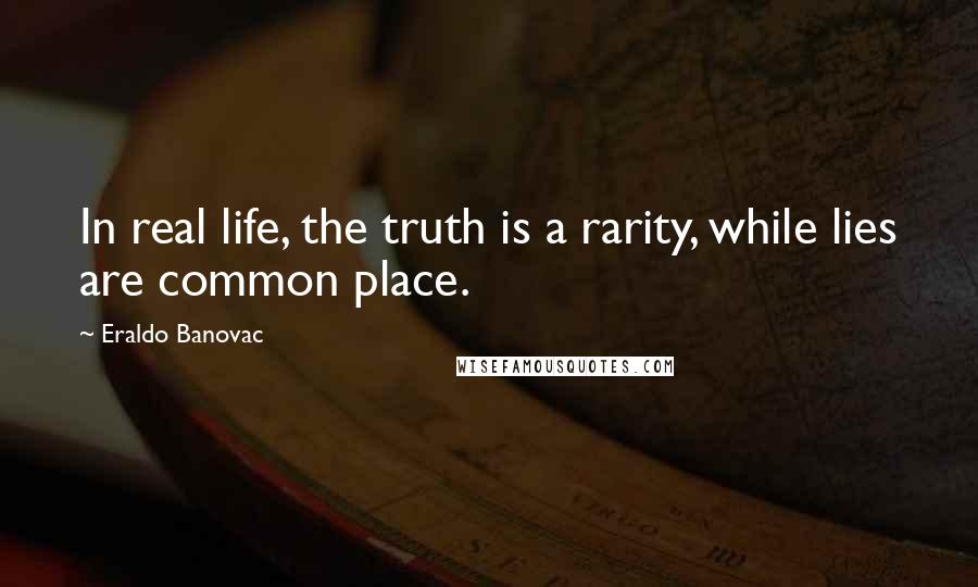 Eraldo Banovac Quotes: In real life, the truth is a rarity, while lies are common place.