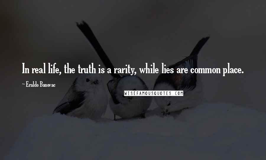 Eraldo Banovac Quotes: In real life, the truth is a rarity, while lies are common place.