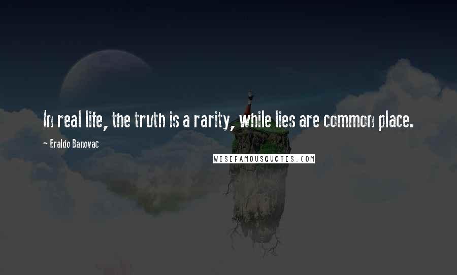 Eraldo Banovac Quotes: In real life, the truth is a rarity, while lies are common place.