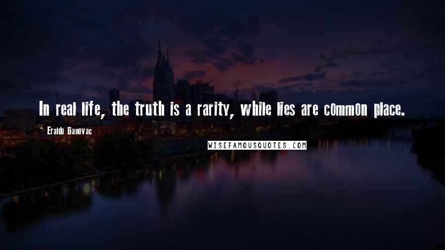 Eraldo Banovac Quotes: In real life, the truth is a rarity, while lies are common place.